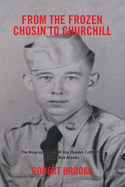 From the Frozen Chosin to Churchill : The Biography of Csm Ray Hooker Cottrell as Told to Bob Brooks, EPUB eBook