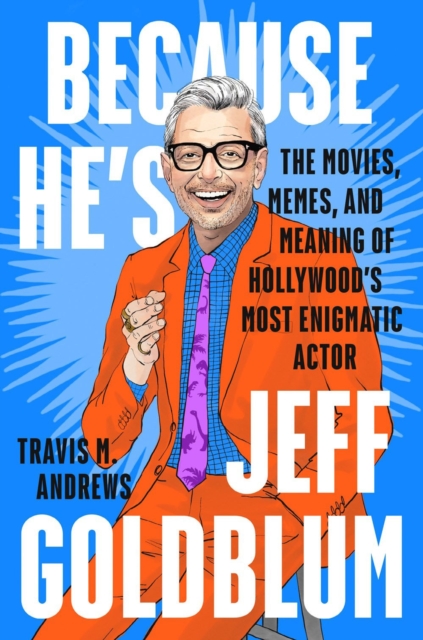 Because He's Jeff Goldblum : The Movies, Memes, and Meaning of Hollywood's Most Enigmatic Actor, Hardback Book