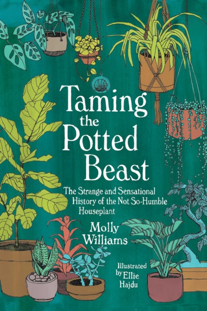 Taming the Potted Beast : The Strange and Sensational History of the Not-So-Humble Houseplant, Hardback Book