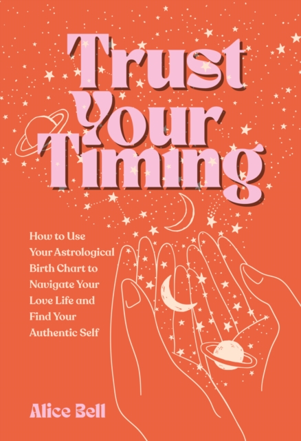 Trust Your Timing : How to Use Your Astrological Birth Chart to Navigate Your Love Life and Find Your Authentic Self, EPUB eBook