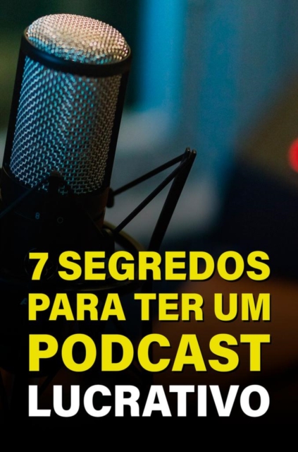 7 Segredos Para Ter Um Podcast Lucrativo, EPUB eBook