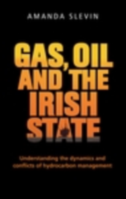 Gas, Oil and the Irish State : Understanding the Dynamics and Conflicts of Hydrocarbon Management, EPUB eBook