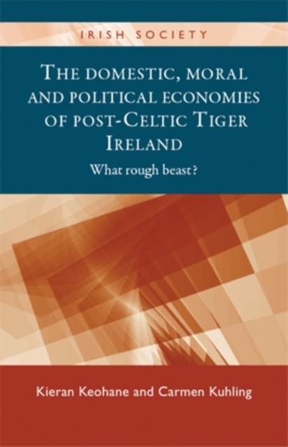 The Domestic, Moral and Political Economies of Post-Celtic Tiger Ireland : What rough beast?, EPUB eBook
