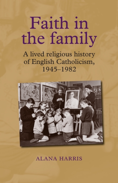 Faith in the family : A lived religious history of English Catholicism, 194582, EPUB eBook