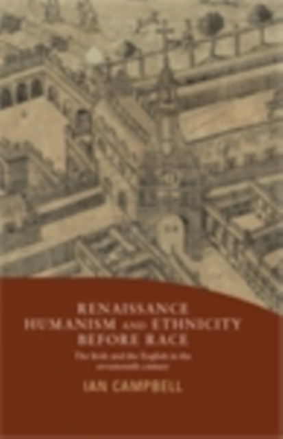 Renaissance Humanism and Ethnicity Before Race : The Irish and the English in the seventeenth century, EPUB eBook