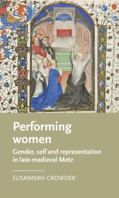 Performing Women : Gender, Self, and Representation in Late Medieval Metz, Hardback Book