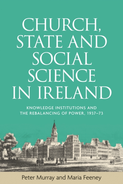 Church, state and social science in Ireland : Knowledge institutions and the rebalancing of power, 1937-73, EPUB eBook
