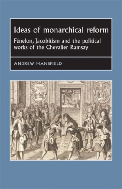 Ideas of Monarchical Reform : Fenelon, Jacobitism, and the Political Works of the Chevalier Ramsay, EPUB eBook