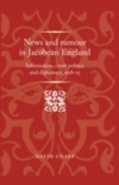 News and Rumour in Jacobean England : Information, Court Politics and Diplomacy, 1618-25, EPUB eBook