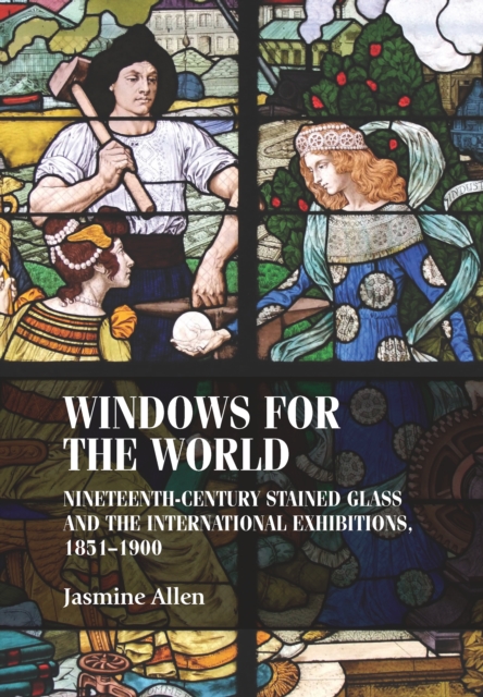 Windows for the world : Nineteenth-century stained glass and the international exhibitions, 1851-1900, EPUB eBook