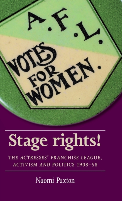 Stage Rights! : The Actresses’ Franchise League, Activism and Politics 1908–58, Hardback Book