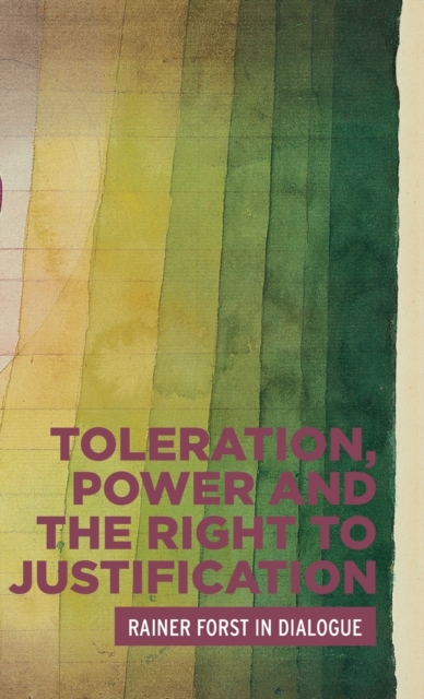 Toleration, Power and the Right to Justification : Rainer Forst in Dialogue, Hardback Book