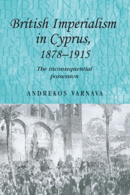 British imperialism in Cyprus, 1878-1915 : The inconsequential possession, PDF eBook