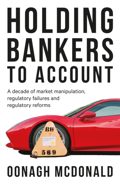 Holding bankers to account : A decade of market manipulation, regulatory failures and regulatory reforms, EPUB eBook