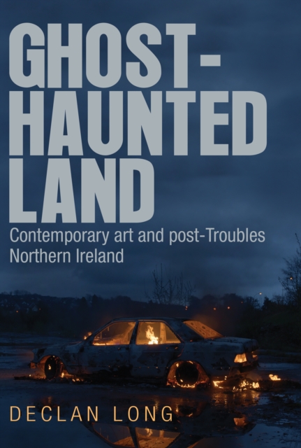 Ghost-haunted land : Contemporary art and post-Troubles Northern Ireland, EPUB eBook