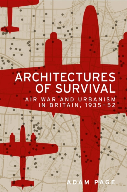 Architectures of survival : Air war and urbanism in Britain, 1935-52, EPUB eBook