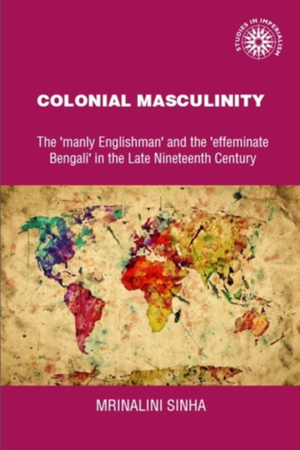 Colonial masculinity : The 'manly Englishman' and the 'effeminate Bengali' in the late nineteenth century, PDF eBook