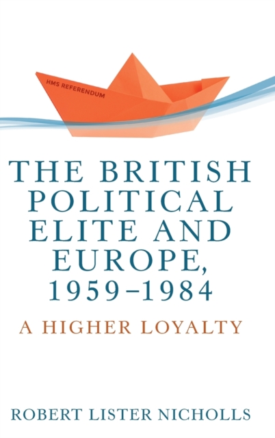 The British Political Elite and Europe, 1959-1984 : A Higher Loyalty, Hardback Book