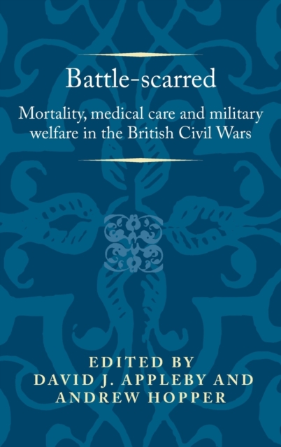 Battle-Scarred : Mortality, Medical Care and Military Welfare in the British Civil Wars, Hardback Book