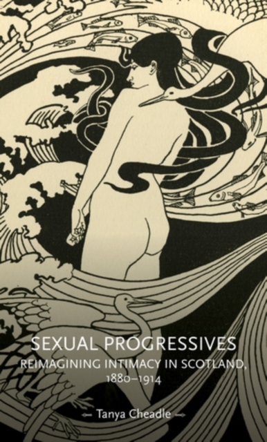 Sexual progressives : Reimagining intimacy in Scotland, 1880-1914, EPUB eBook