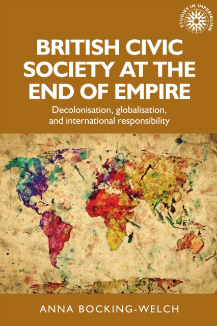 British civic society at the end of empire : Decolonisation, globalisation, and international responsibility, EPUB eBook