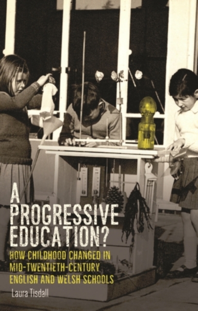 A progressive education? : How childhood changed in mid-twentieth-century English and Welsh schools, EPUB eBook