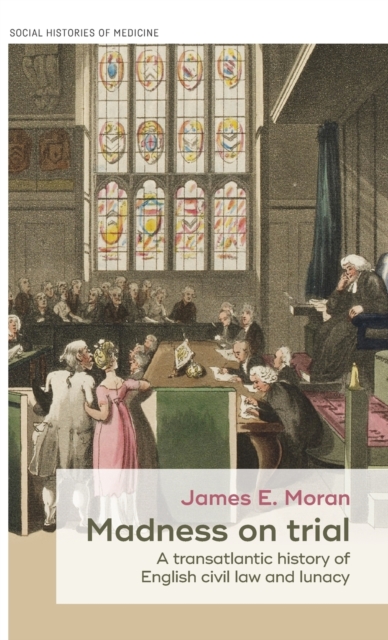 Madness on Trial : A Transatlantic History of English Civil Law and Lunacy, Hardback Book