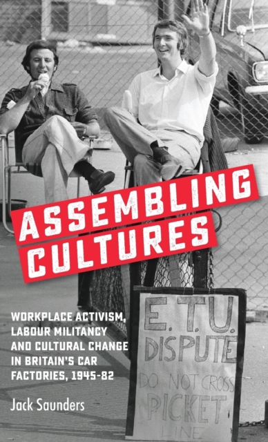 Assembling Cultures : Workplace Activism, Labour Militancy and Cultural Change in Britain's Car Factories, 1945-82, Hardback Book