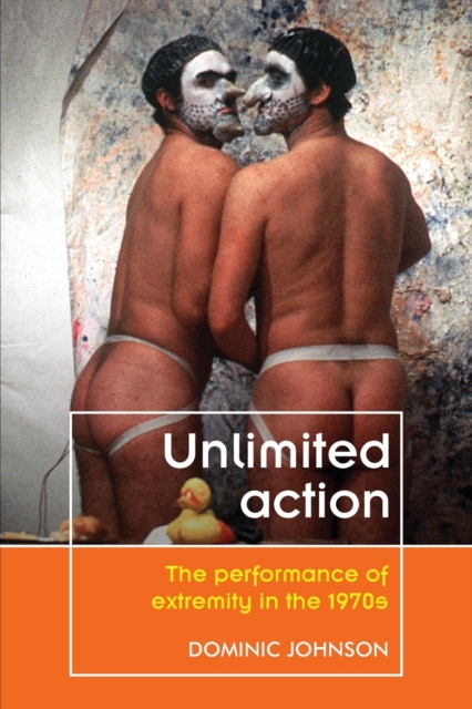 Unlimited Action : The Performance of Extremity in the 1970s, Paperback / softback Book