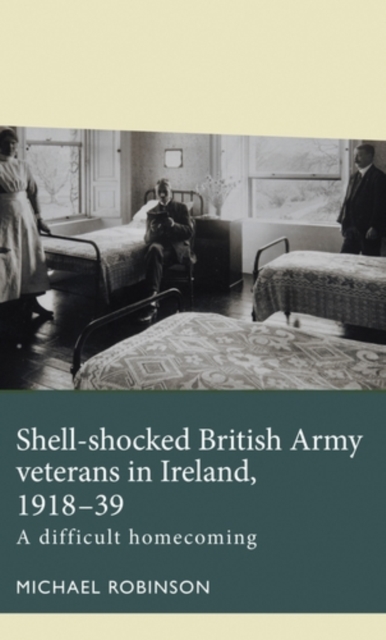 Shell-shocked British Army veterans in Ireland, 1918-39 : A difficult homecoming, PDF eBook
