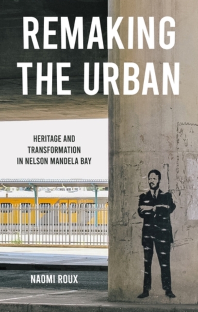 Remaking the urban : Heritage and transformation in Nelson Mandela Bay, EPUB eBook