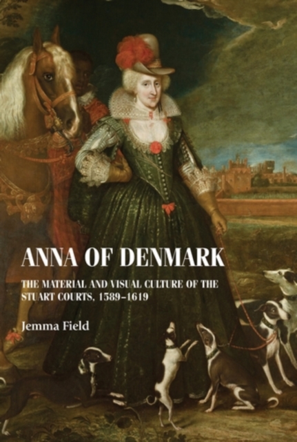 Anna of Denmark : The material and visual culture of the Stuart courts, 1589-1619, EPUB eBook