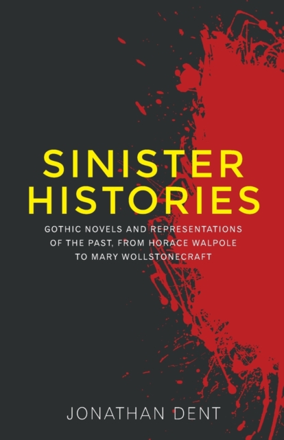 Sinister Histories : Gothic Novels and Representations of the Past, from Horace Walpole to Mary Wollstonecraft, Paperback / softback Book
