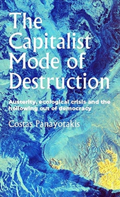 The Capitalist Mode of Destruction : Austerity, Ecological Crisis and the Hollowing out of Democracy, Paperback / softback Book