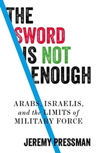 The Sword is Not Enough : Arabs, Israelis, and the Limits of Military Force, Hardback Book