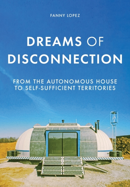Dreams of Disconnection : From the Autonomous House to Self-Sufficient Territories, Paperback / softback Book