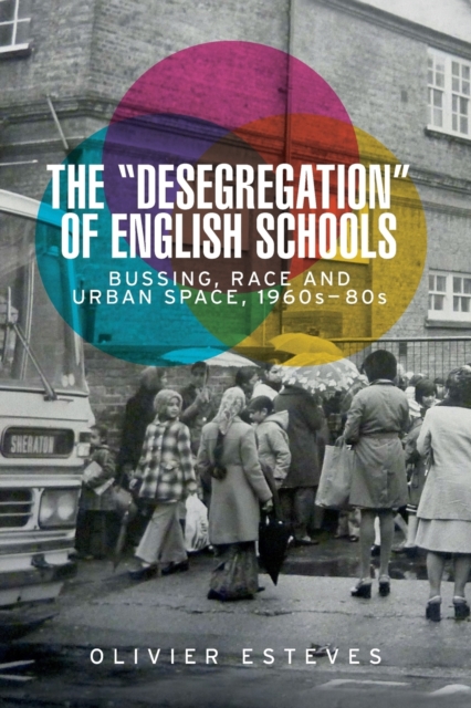 The 'Desegregation' of English Schools : Bussing, Race and Urban Space, 1960s-80s, Paperback / softback Book