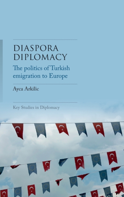 Diaspora Diplomacy : The Politics of Turkish Emigration to Europe, Hardback Book