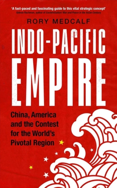 Indo-Pacific Empire : China, America and the Contest for the World's Pivotal Region, Hardback Book