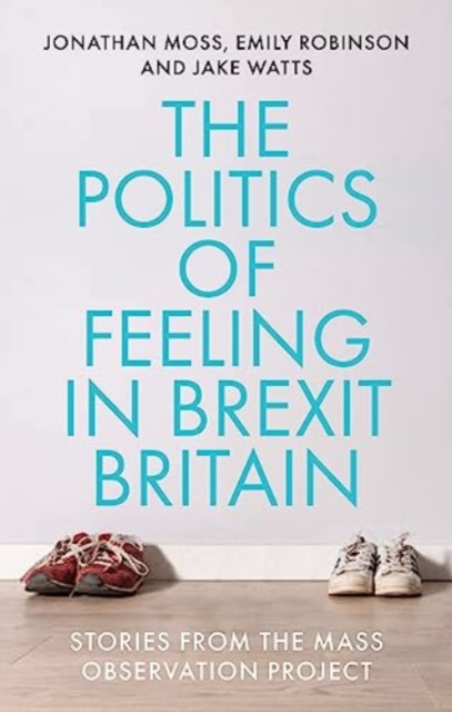 The Politics of Feeling in Brexit Britain : Stories from the Mass Observation Project, Paperback / softback Book