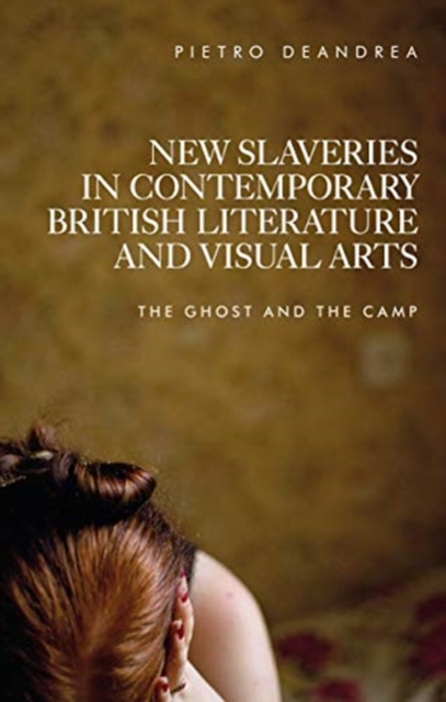 New Slaveries in Contemporary British Literature and Visual Arts : The Ghost and the Camp, Paperback / softback Book