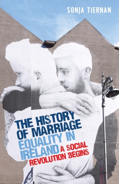 The History of Marriage Equality in Ireland : A Social Revolution Begins, Paperback / softback Book