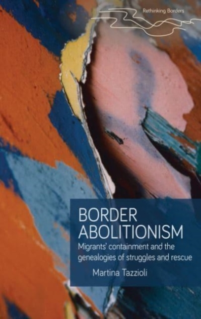 Border Abolitionism : Migrants’ Containment and the Genealogies of Struggles and Rescue, Hardback Book