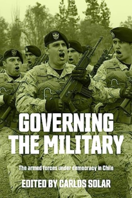 Governing the Military : The Armed Forces Under Democracy in Chile, Hardback Book