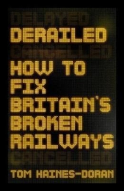 Derailed : How to Fix Britain's Broken Railways, Paperback / softback Book