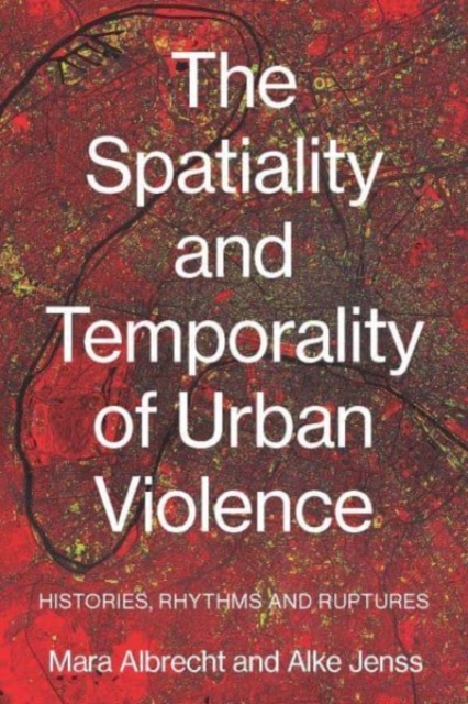 The Spatiality and Temporality of Urban Violence : Histories, Rhythms and Ruptures, Hardback Book