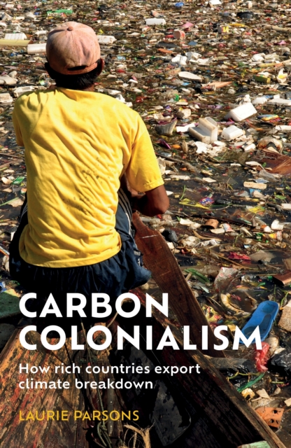 Carbon Colonialism : How Rich Countries Export Climate Breakdown, Hardback Book