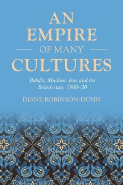 An Empire of Many Cultures : Baha’iS, Muslims, Jews and the British State, 1900–20, Hardback Book
