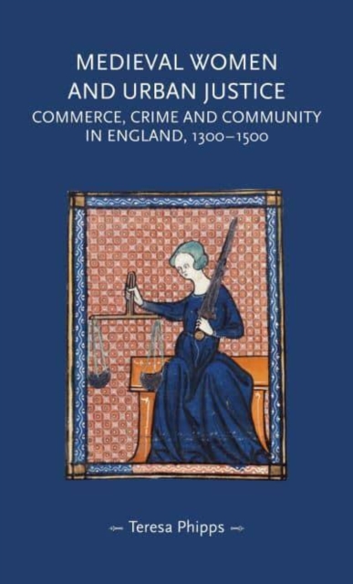 Medieval Women and Urban Justice : Commerce, Crime and Community in England, 1300-1500, Paperback / softback Book
