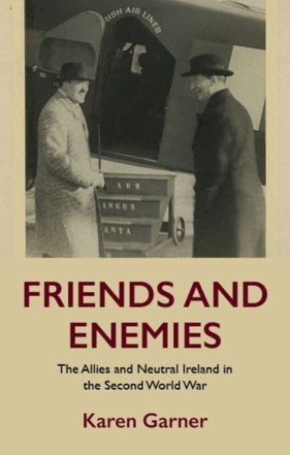 Friends and Enemies : The Allies and Neutral Ireland in the Second World War, Paperback / softback Book